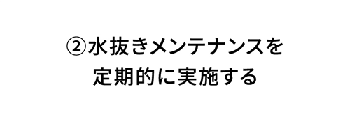 2 水抜きメンテナンスを定期的に実施する