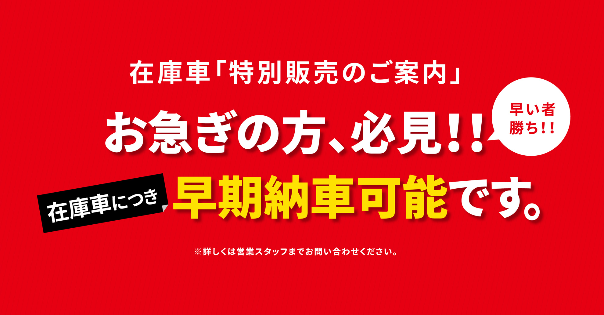 在庫車「特別販売のご案内」お急ぎの方、必見！！在庫車につき早期納車可能です。